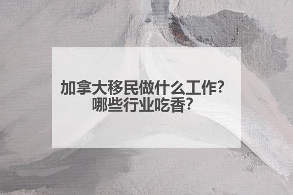 九游娱乐文化：加拿大移民做什么工作？哪些行业吃香？(图1)