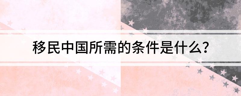 移民中国所需的条件是什么？(图1)