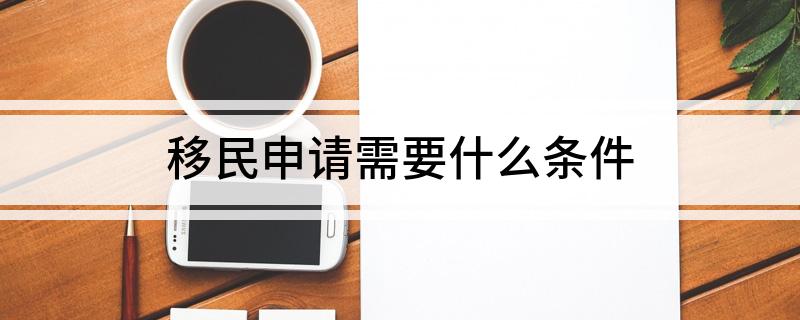 移民申请需要什么条件(图1)