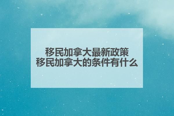 移民加拿大最新政策移民加拿大的条件有什么？(图1)